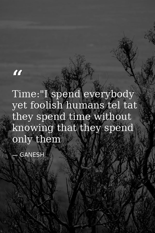 Time:"I spend everybody yet foolish humans tel tat they spend time without knowing that they spend only them — GANESH
