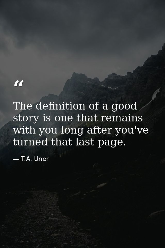 The definition of a good story is one that remains with you long after you've turned that last page. — T.A. Uner
