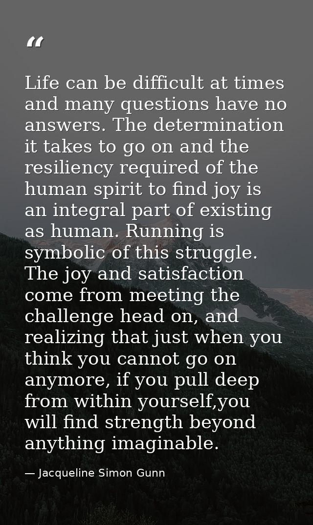 Life can be difficult at times and many questions have no answers. The determination it takes to go on and the resilienc — Jacqueline Simon Gunn