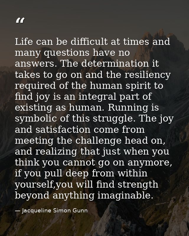 Life can be difficult at times and many questions have no answers. The determination it takes to go on and the resilienc — Jacqueline Simon Gunn