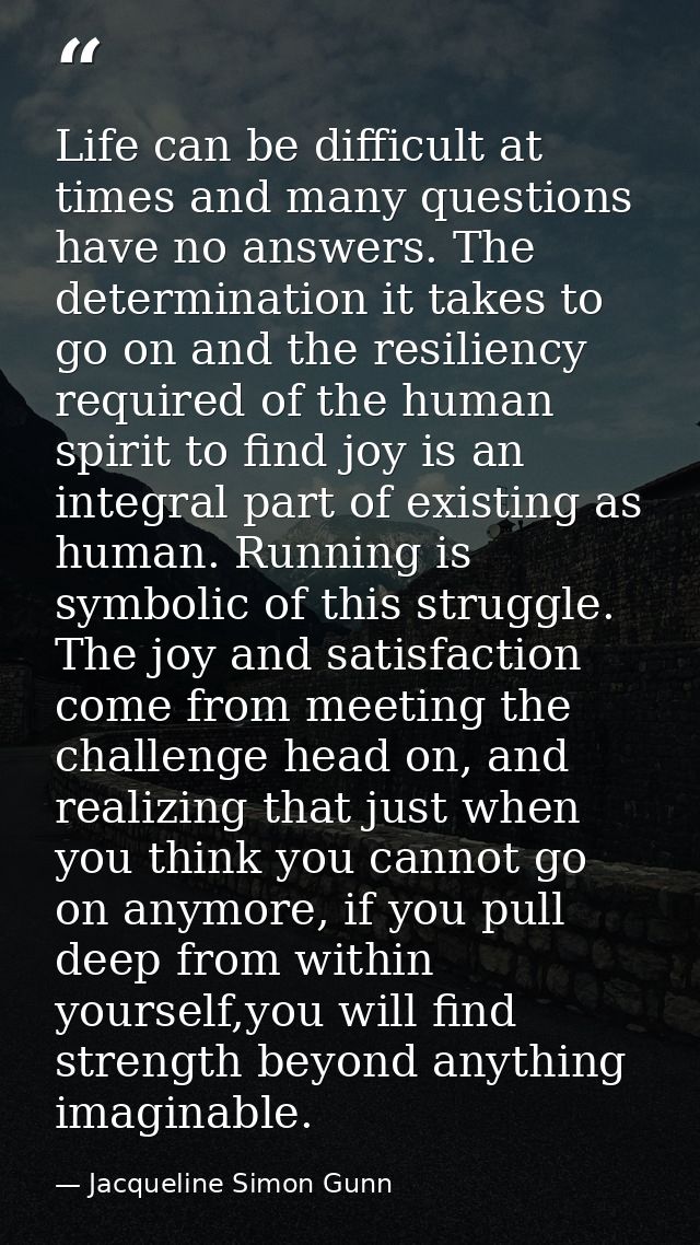 Life can be difficult at times and many questions have no answers. The determination it takes to go on and the resilienc — Jacqueline Simon Gunn
