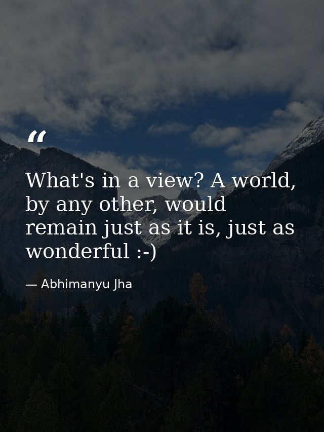 What's in a view? A world, by any other, would remain just as it is, just as wonderful :-) — Abhimanyu Jha
