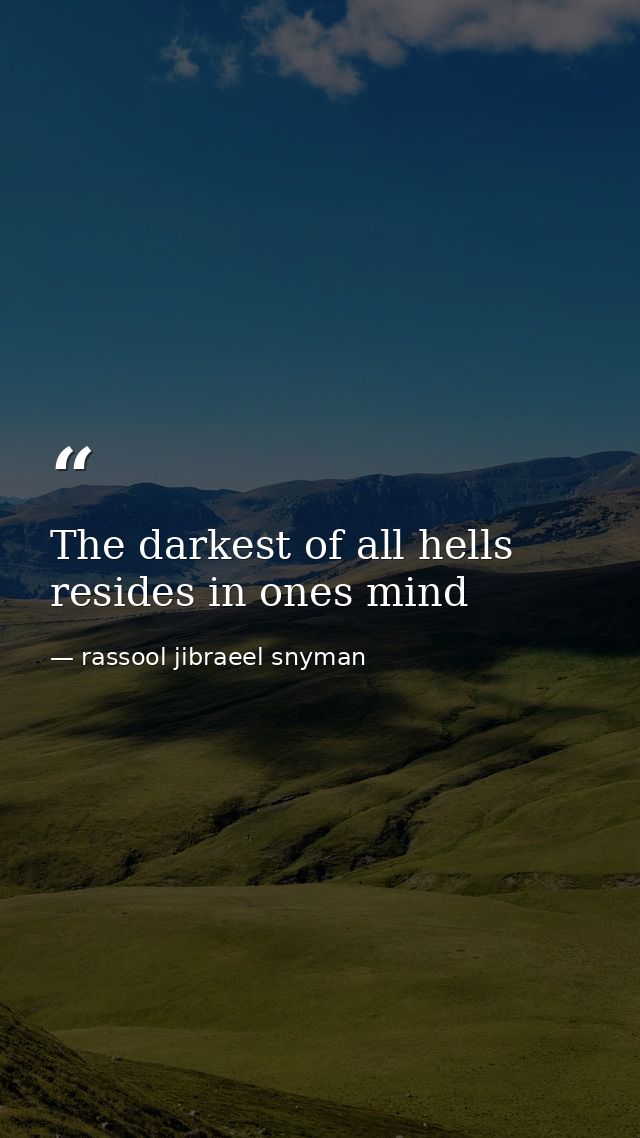 The darkest of all hells resides in ones mind — rassool jibraeel snyman