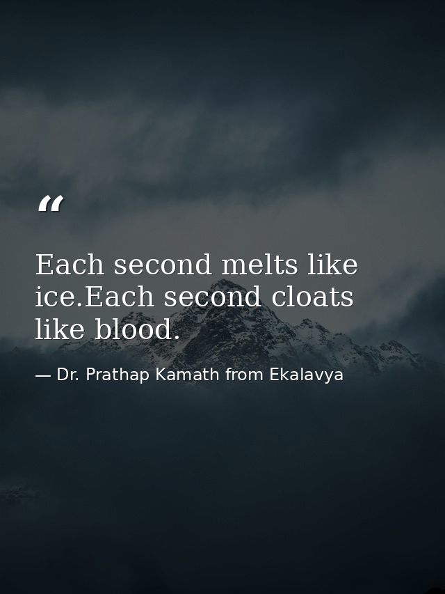 Each second melts like ice.Each second cloats like blood. — Dr. Prathap Kamath from Ekalavya