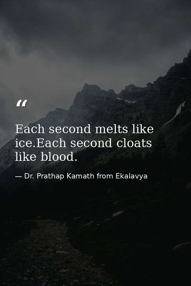 Each second melts like ice.Each second cloats like blood. — Dr. Prathap Kamath from Ekalavya