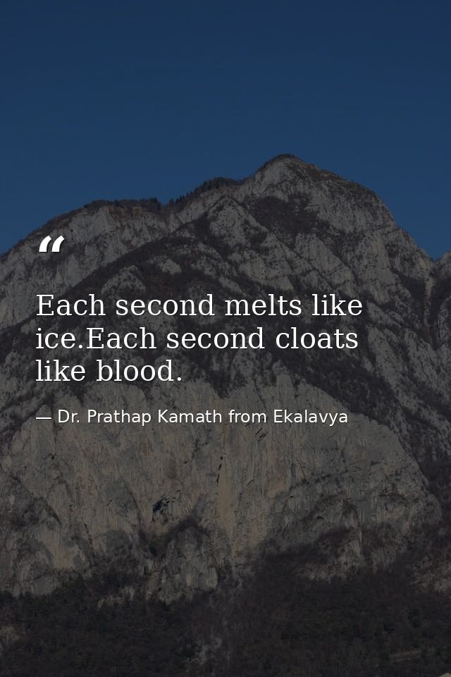 Each second melts like ice.Each second cloats like blood. — Dr. Prathap Kamath from Ekalavya