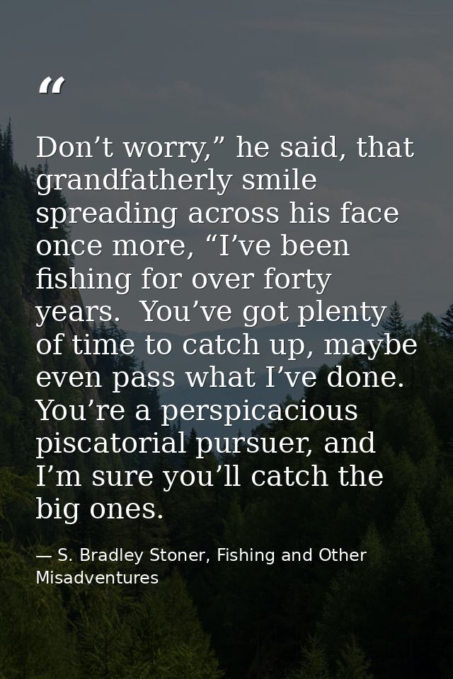 Don’t worry,” he said, that grandfatherly smile spreading across his face once more, “I’ve been fishing for over forty y — S. Bradley Stoner, Fishing and Other Misadventures