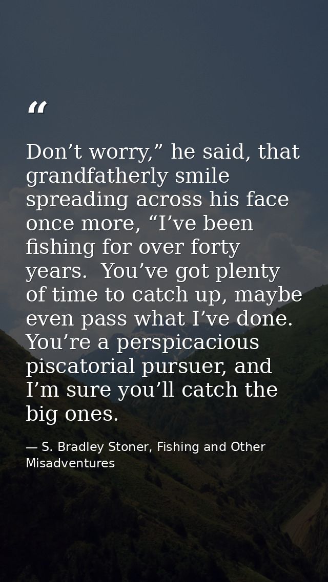 Don’t worry,” he said, that grandfatherly smile spreading across his face once more, “I’ve been fishing for over forty y — S. Bradley Stoner, Fishing and Other Misadventures