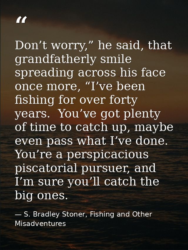 Don’t worry,” he said, that grandfatherly smile spreading across his face once more, “I’ve been fishing for over forty y — S. Bradley Stoner, Fishing and Other Misadventures