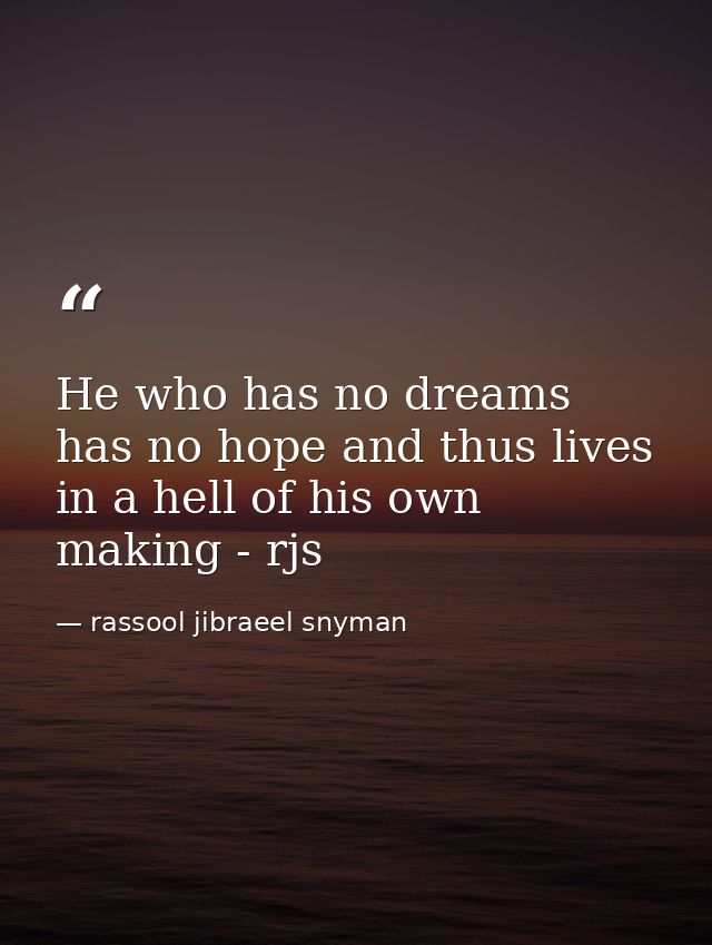 He who has no dreams has no hope and thus lives in a hell of his own making - rjs — rassool jibraeel snyman