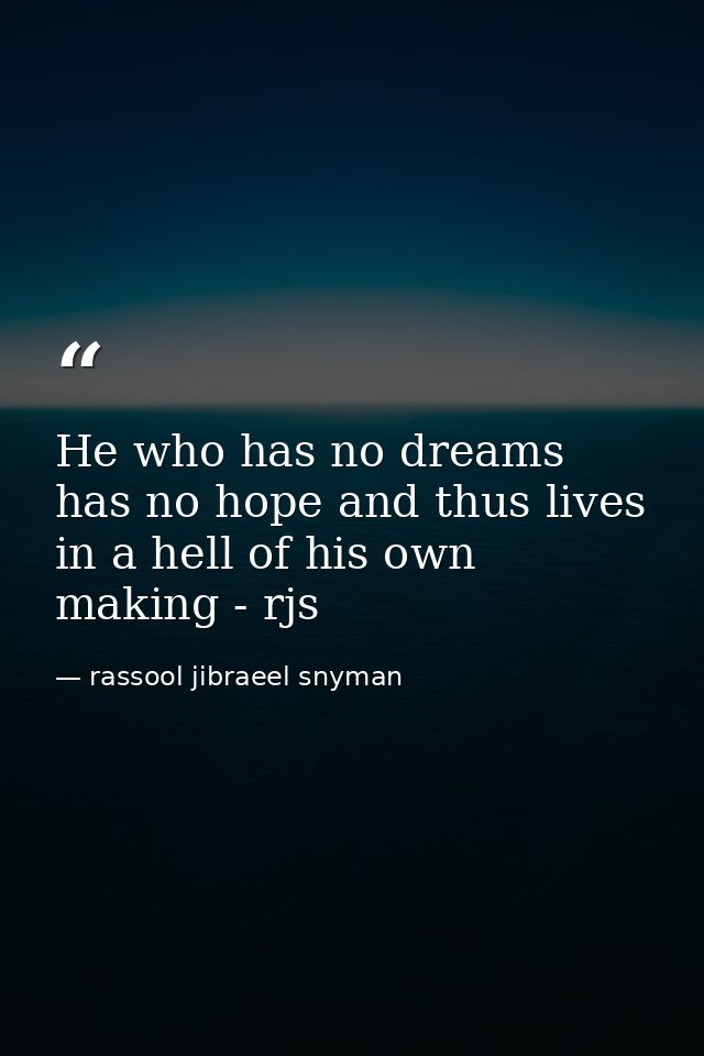 He who has no dreams has no hope and thus lives in a hell of his own making - rjs — rassool jibraeel snyman