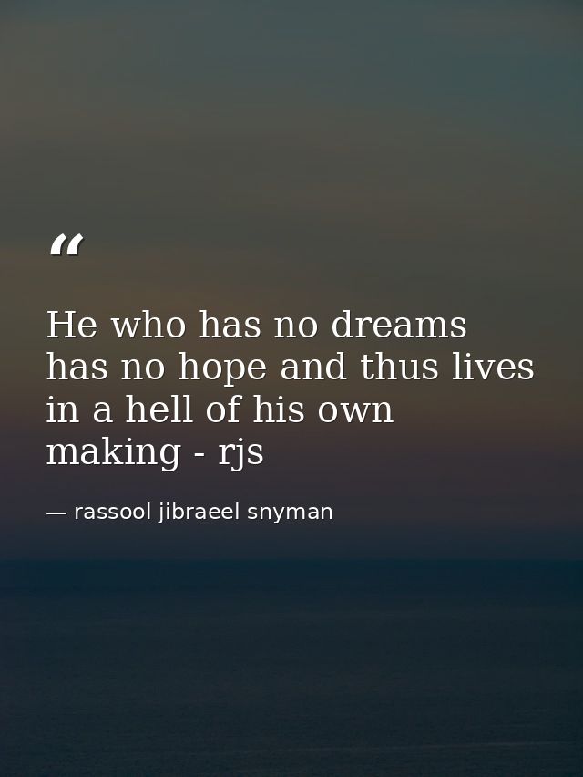 He who has no dreams has no hope and thus lives in a hell of his own making - rjs — rassool jibraeel snyman