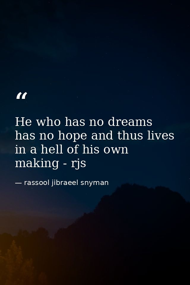 He who has no dreams has no hope and thus lives in a hell of his own making - rjs — rassool jibraeel snyman