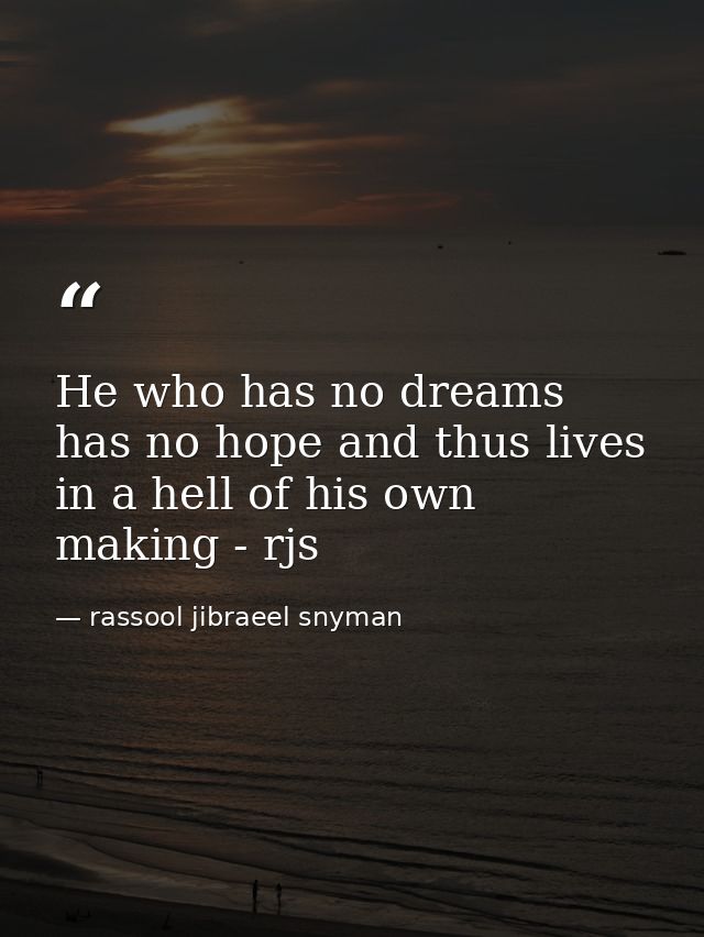 He who has no dreams has no hope and thus lives in a hell of his own making - rjs — rassool jibraeel snyman