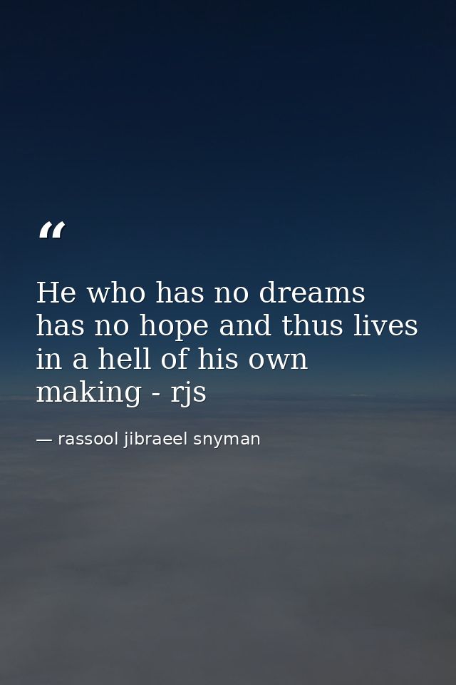 He who has no dreams has no hope and thus lives in a hell of his own making - rjs — rassool jibraeel snyman