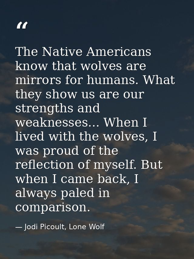 The Native Americans know that wolves are mirrors for humans. What they show us are our strengths and weaknesses... When — Jodi Picoult, Lone Wolf
