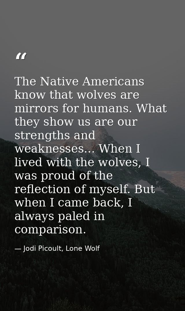 The Native Americans know that wolves are mirrors for humans. What they show us are our strengths and weaknesses... When — Jodi Picoult, Lone Wolf