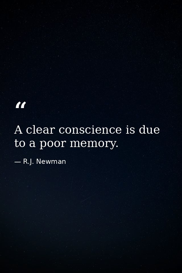 A clear conscience is due to a poor memory. — R.J. Newman