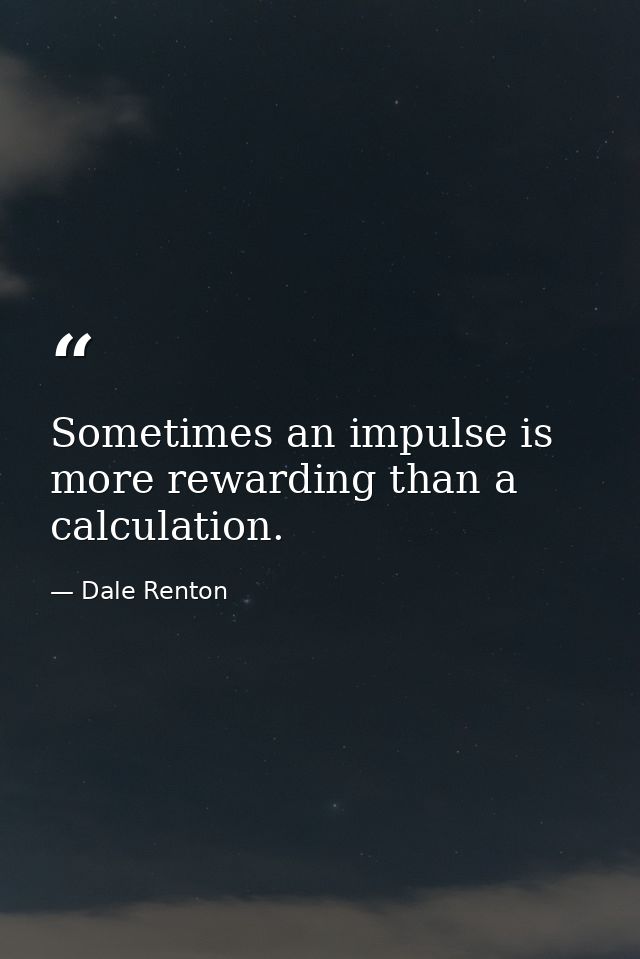 Sometimes an impulse is more rewarding than a calculation. — Dale Renton
