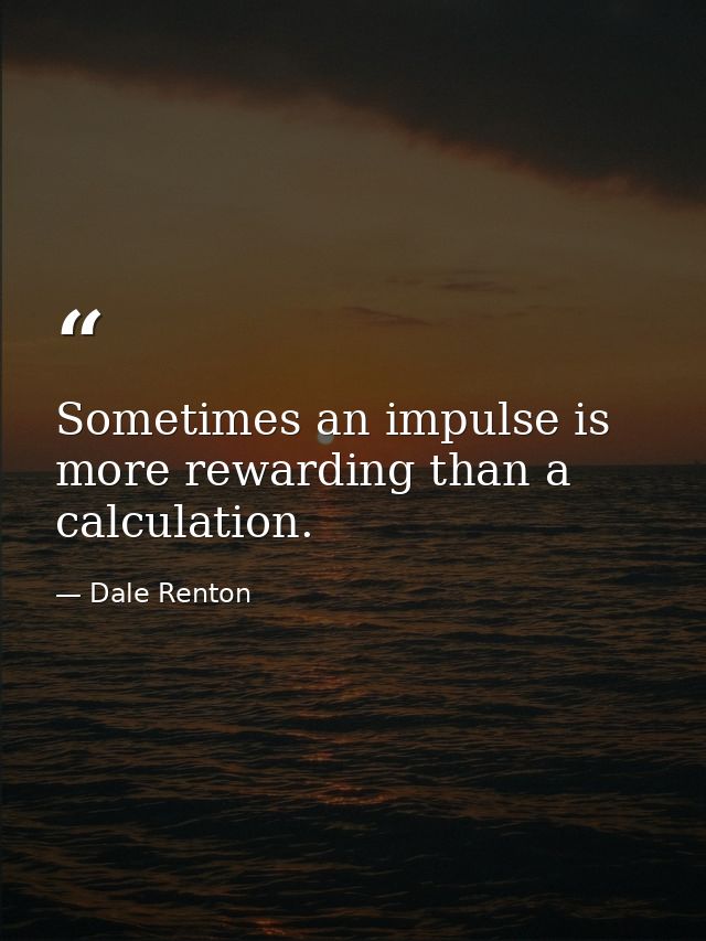 Sometimes an impulse is more rewarding than a calculation. — Dale Renton