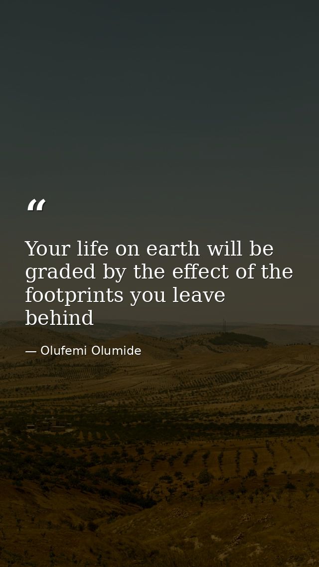 Your life on earth will be graded by the effect of the footprints you leave behind — Olufemi Olumide