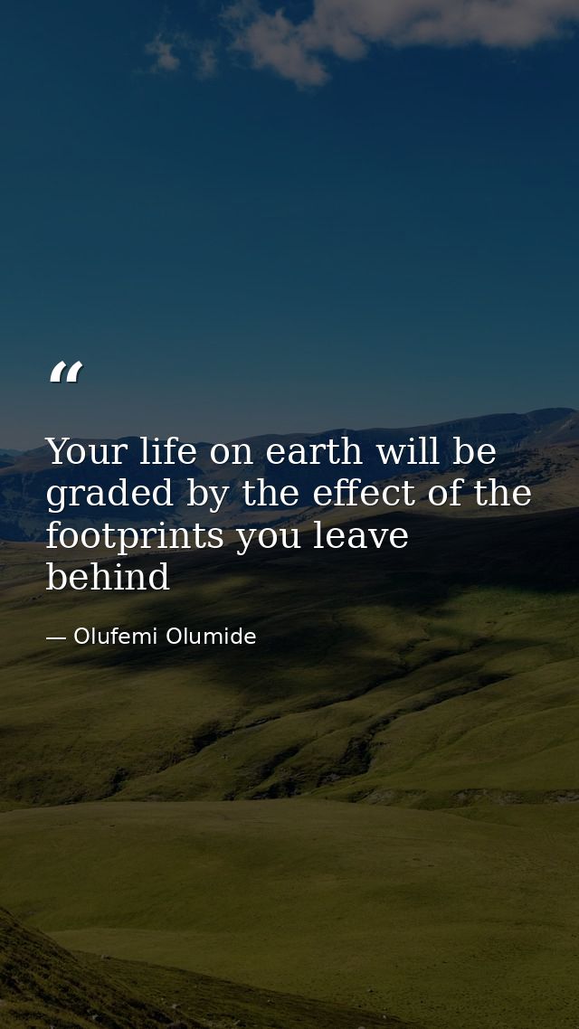 Your life on earth will be graded by the effect of the footprints you leave behind — Olufemi Olumide