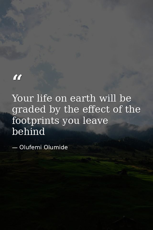 Your life on earth will be graded by the effect of the footprints you leave behind — Olufemi Olumide