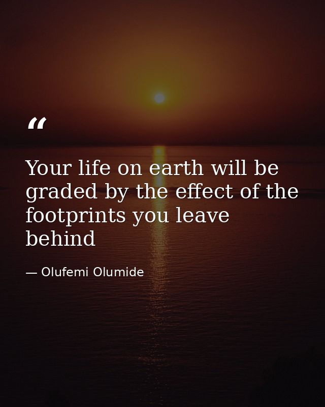 Your life on earth will be graded by the effect of the footprints you leave behind — Olufemi Olumide