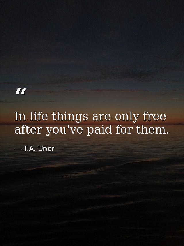 In life things are only free after you've paid for them. — T.A. Uner