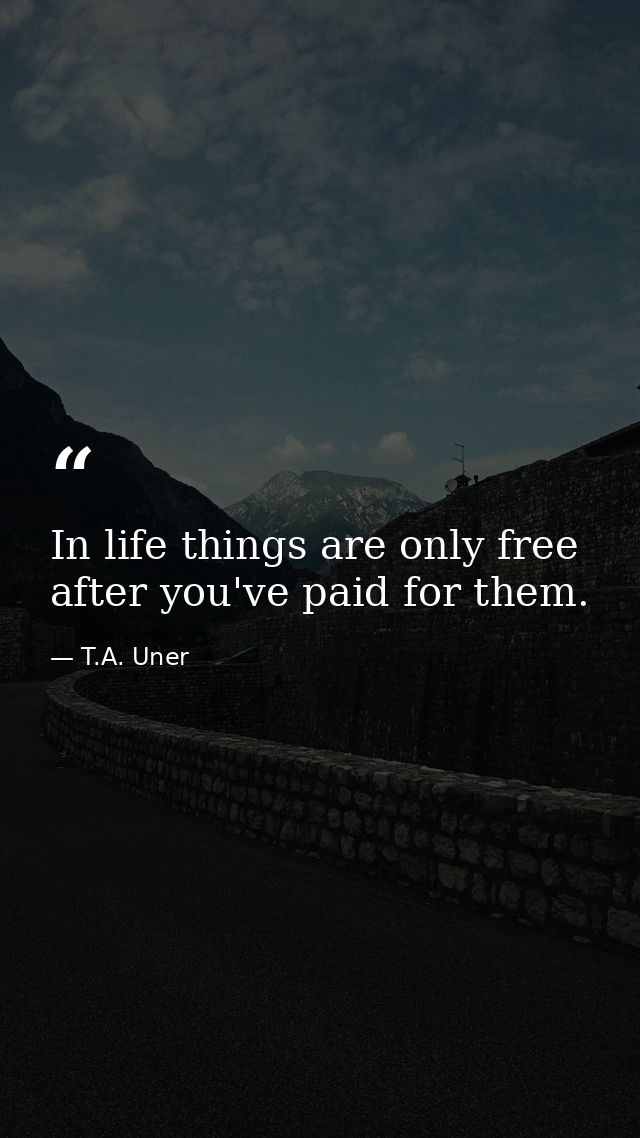 In life things are only free after you've paid for them. — T.A. Uner