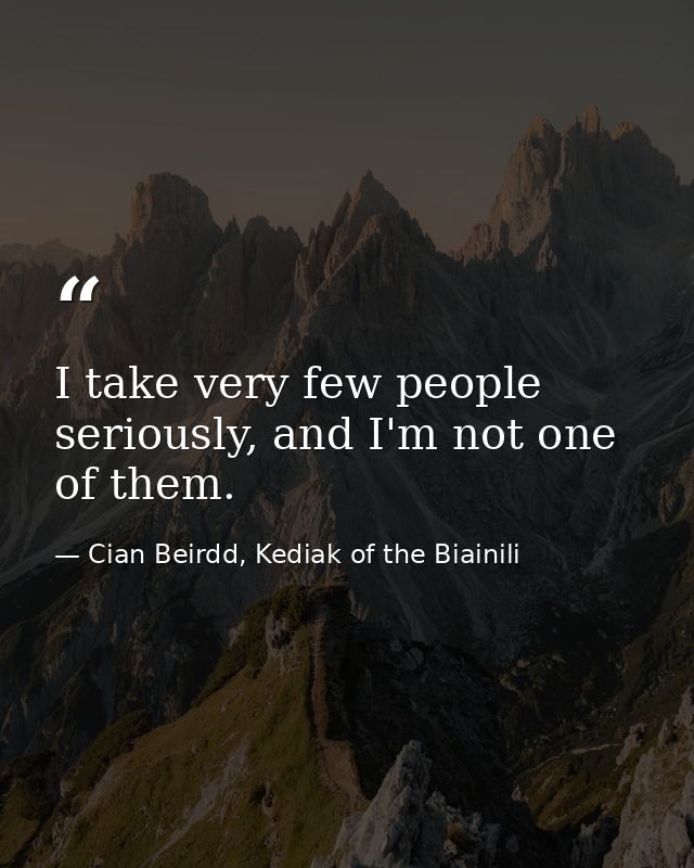 I take very few people seriously, and I'm not one of them. — Cian Beirdd, Kediak of the Biainili