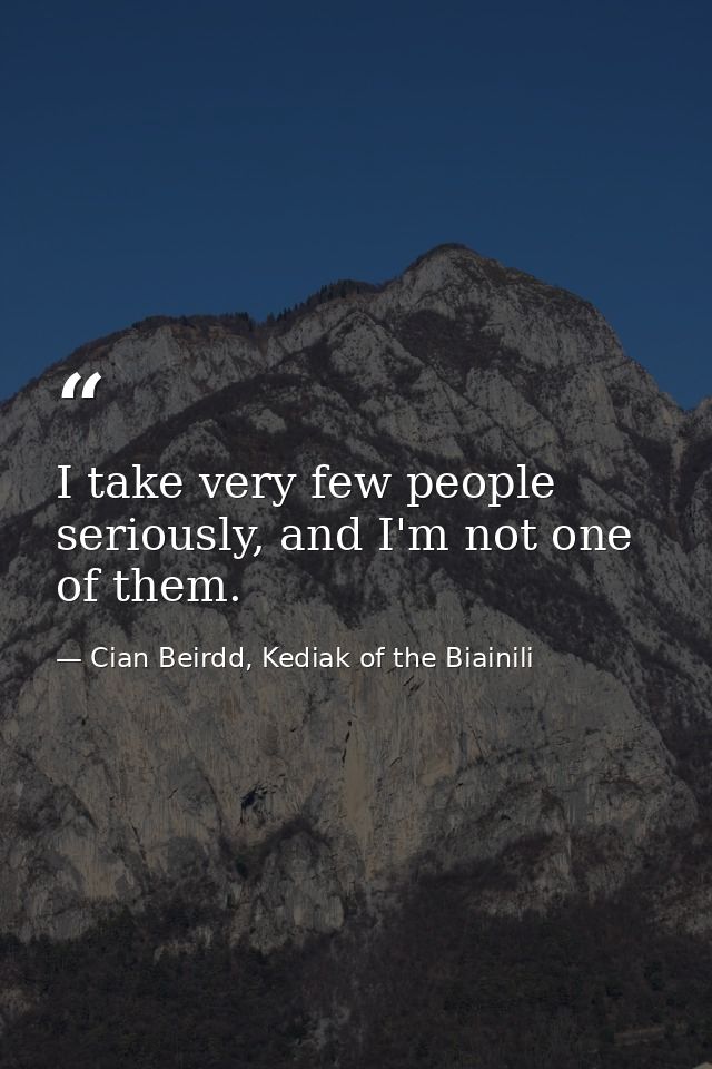 I take very few people seriously, and I'm not one of them. — Cian Beirdd, Kediak of the Biainili