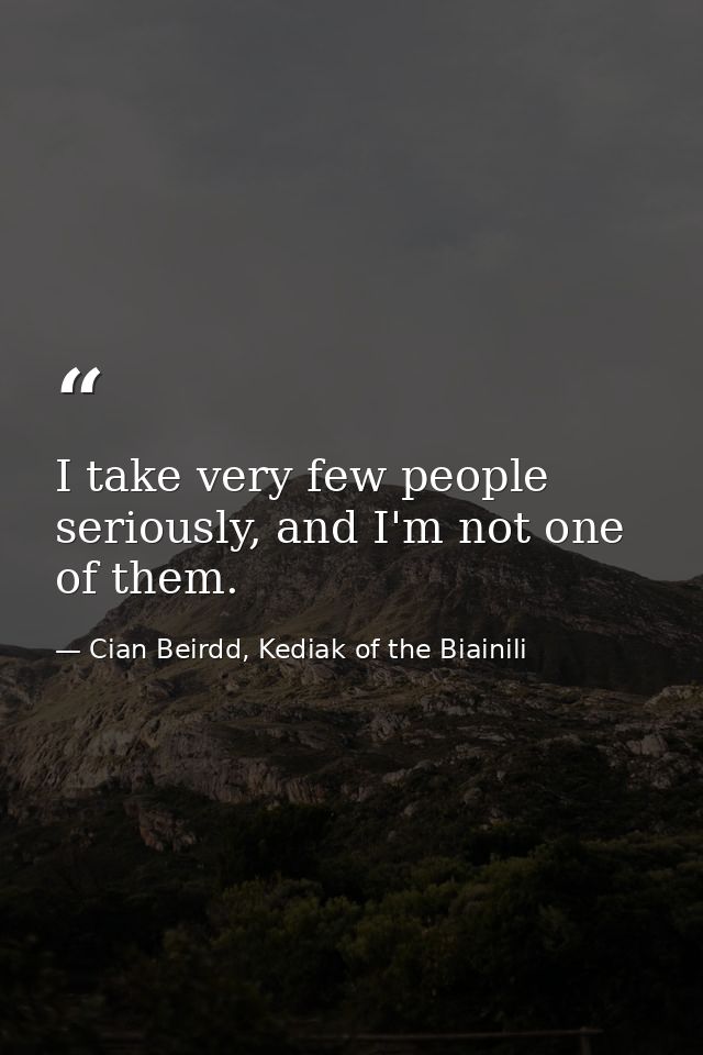 I take very few people seriously, and I'm not one of them. — Cian Beirdd, Kediak of the Biainili