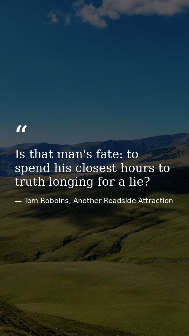 Is that man's fate: to spend his closest hours to truth longing for a lie? — Tom Robbins, Another Roadside Attraction