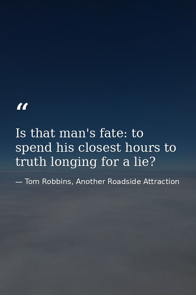 Is that man's fate: to spend his closest hours to truth longing for a lie? — Tom Robbins, Another Roadside Attraction