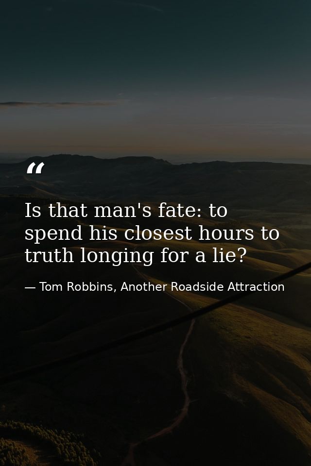 Is that man's fate: to spend his closest hours to truth longing for a lie? — Tom Robbins, Another Roadside Attraction