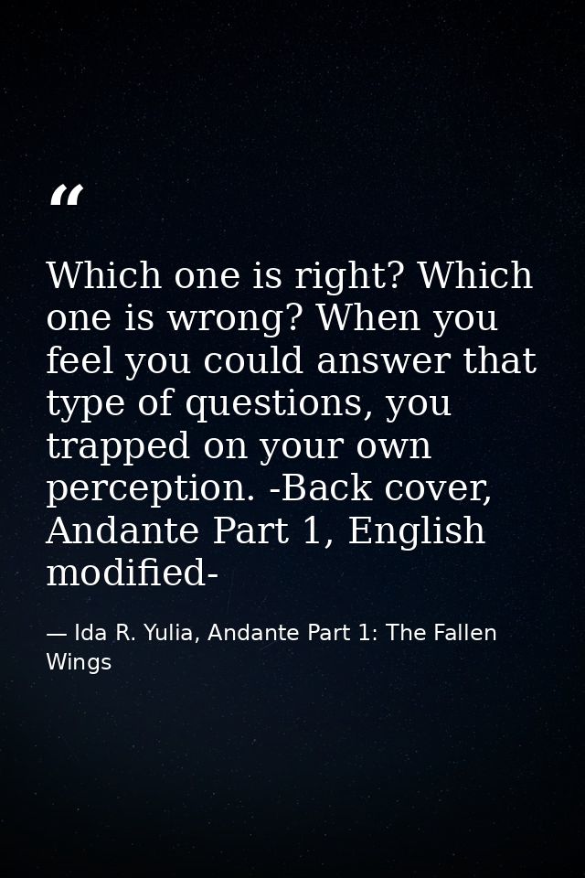 Which one is right? Which one is wrong? When you feel you could answer that type of questions, you trapped on your own p — Ida R. Yulia, Andante Part 1: The Fallen Wings