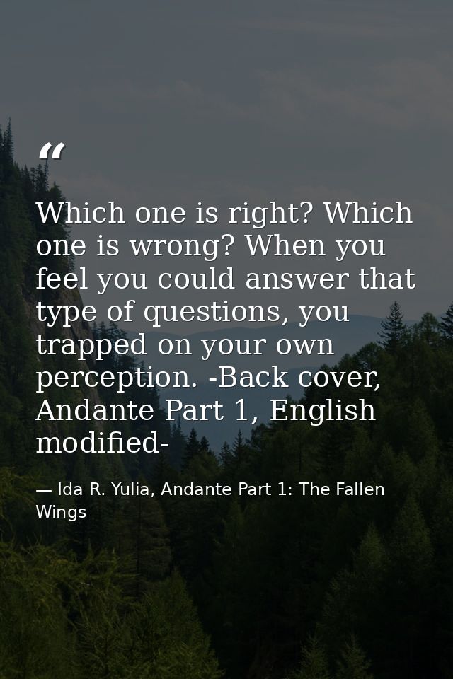 Which one is right? Which one is wrong? When you feel you could answer that type of questions, you trapped on your own p — Ida R. Yulia, Andante Part 1: The Fallen Wings