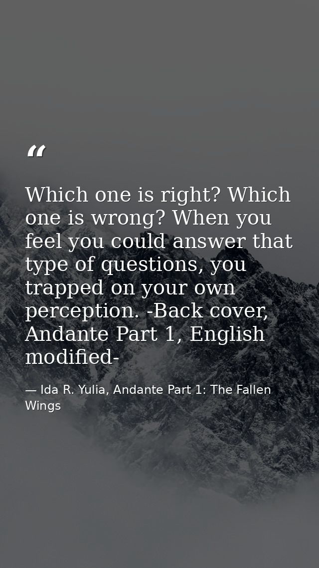 Which one is right? Which one is wrong? When you feel you could answer that type of questions, you trapped on your own p — Ida R. Yulia, Andante Part 1: The Fallen Wings