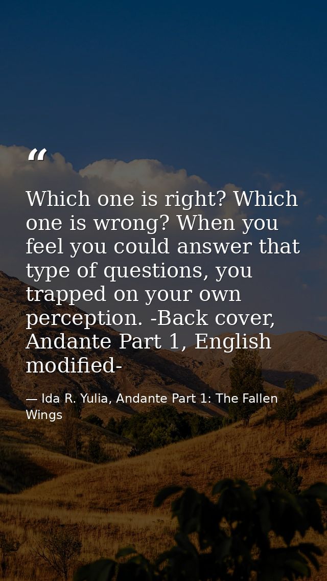 Which one is right? Which one is wrong? When you feel you could answer that type of questions, you trapped on your own p — Ida R. Yulia, Andante Part 1: The Fallen Wings
