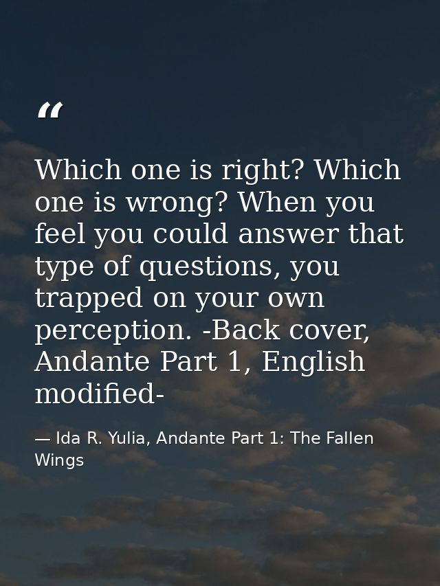 Which one is right? Which one is wrong? When you feel you could answer that type of questions, you trapped on your own p — Ida R. Yulia, Andante Part 1: The Fallen Wings