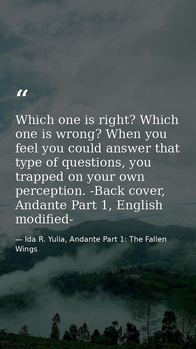 Which one is right? Which one is wrong? When you feel you could answer that type of questions, you trapped on your own p — Ida R. Yulia, Andante Part 1: The Fallen Wings