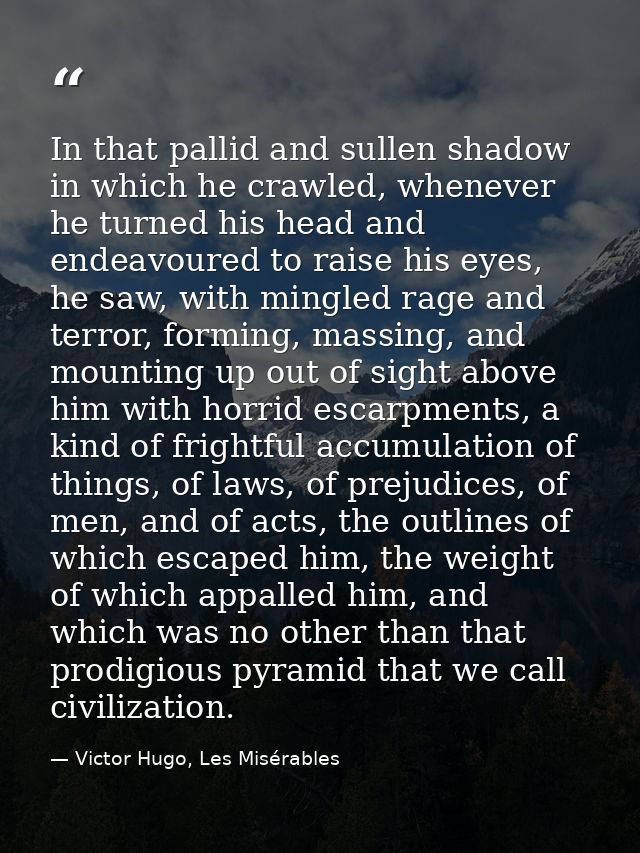 In that pallid and sullen shadow in which he crawled, whenever he turned his head and endeavoured to raise his eyes, he  — Victor Hugo, Les Misérables