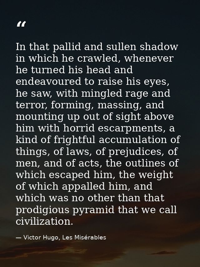 In that pallid and sullen shadow in which he crawled, whenever he turned his head and endeavoured to raise his eyes, he  — Victor Hugo, Les Misérables