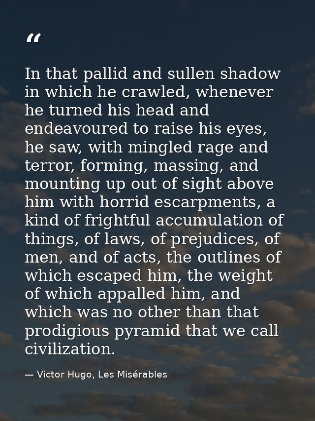 In that pallid and sullen shadow in which he crawled, whenever he turned his head and endeavoured to raise his eyes, he  — Victor Hugo, Les Misérables