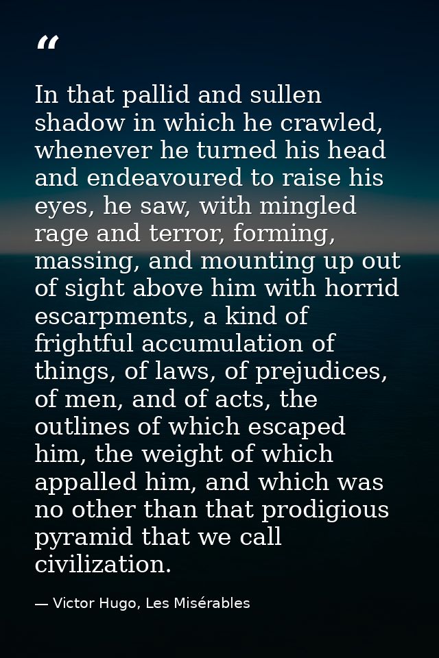 In that pallid and sullen shadow in which he crawled, whenever he turned his head and endeavoured to raise his eyes, he  — Victor Hugo, Les Misérables