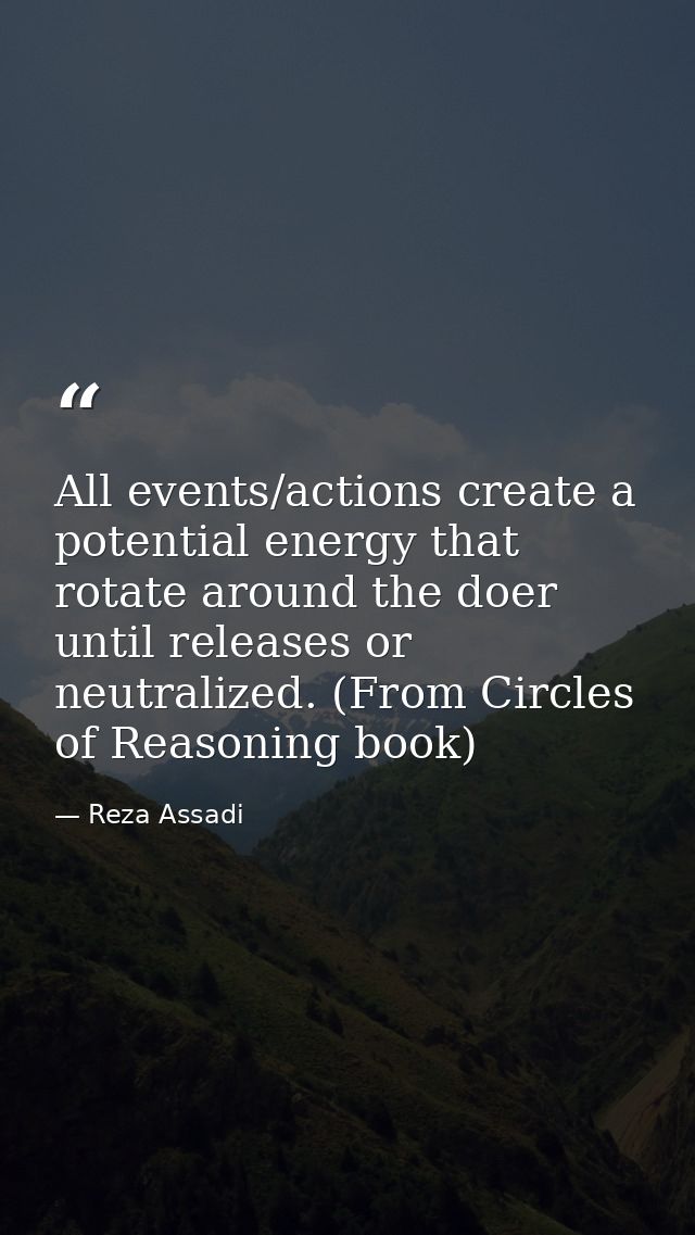 All events/actions create a potential energy that rotate around the doer until releases or neutralized. (From Circles of — Reza Assadi