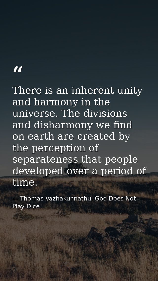 There is an inherent unity and harmony in the universe. The divisions and disharmony we find on earth are created by the — Thomas Vazhakunnathu, God Does Not Play Dice