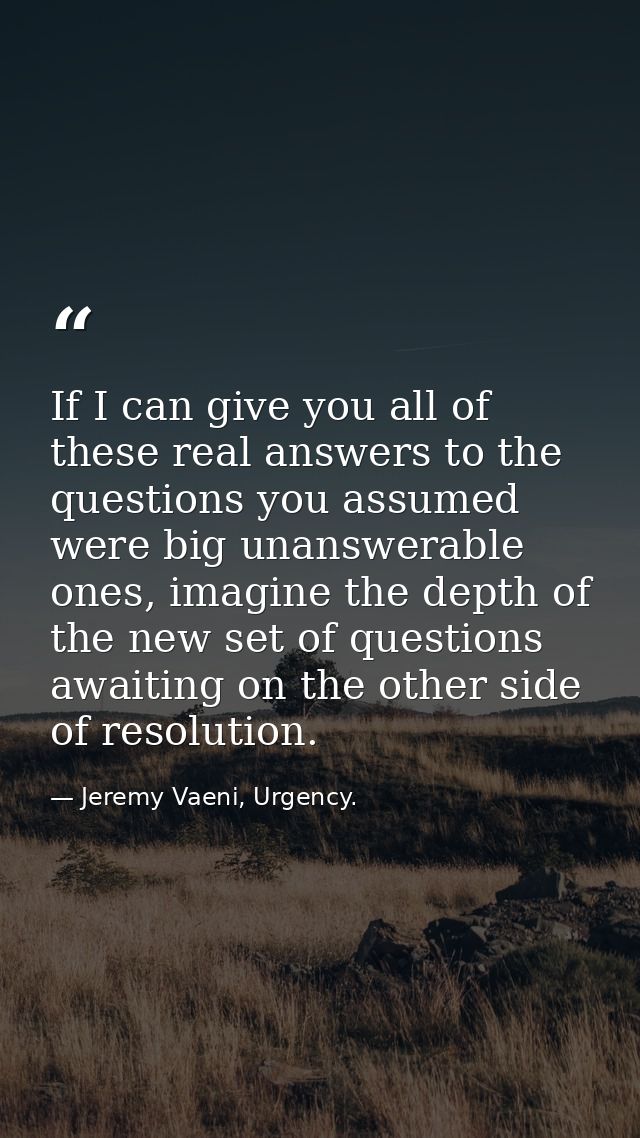 If I can give you all of these real answers to the questions you assumed were big unanswerable ones, imagine the depth o — Jeremy Vaeni, Urgency.