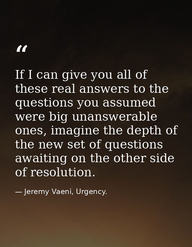 If I can give you all of these real answers to the questions you assumed were big unanswerable ones, imagine the depth o — Jeremy Vaeni, Urgency.